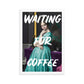 Waiting For Coffee Poster